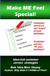 Make ME Feel Special! Idea-rich customer service strategies by Bob ‘Idea Man’ Hooey
